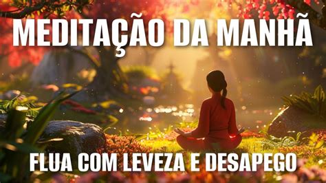 MeditaÇÃo Da ManhÃ Flua Com Leveza E Desapego Youtube