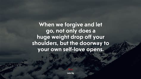 When We Forgive And Let Go Not Only Does A Huge Weight Drop Off Your