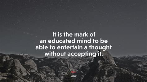 It Is The Mark Of An Educated Mind To Be Able To Entertain A Thought