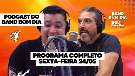 Podcast Do Band Bom Dia PROGRAMA COMPLETO Sexta Feira 24 05 Tadeu