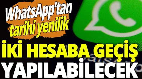 Whatsapptan Tarihi Yenilik Art K Birden Fazla Hesaba Ge I Yap Labilecek