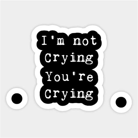 Im Not Crying Youre Crying Meme Sayings V3 Crying Sticker Teepublic