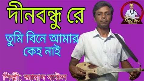 দীনো বন্ধু রে তুমি বিনে আমার কেহ নাইকণ্ঠশিল্পী আহাদ বাউল