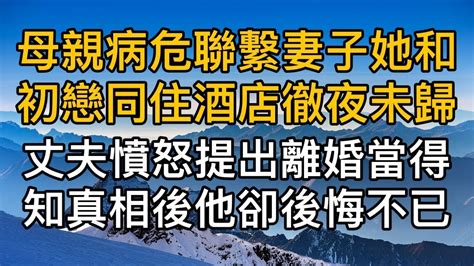 母親病危聯繫妻子她卻和初戀同住酒店徹夜未歸，丈夫憤怒提出離婚怎料得知真相後他卻後悔不已！真實故事 ｜都市男女｜情感｜男閨蜜｜妻子出軌