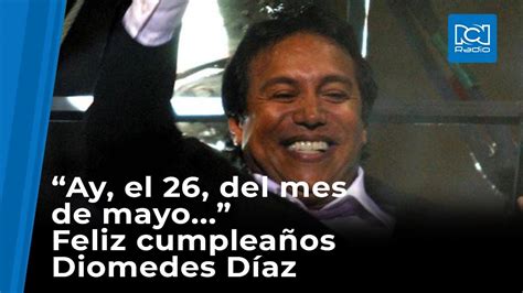 Ay El 26 Del Mes De Mayo Feliz Cumpleaños Diomedes Díaz Youtube