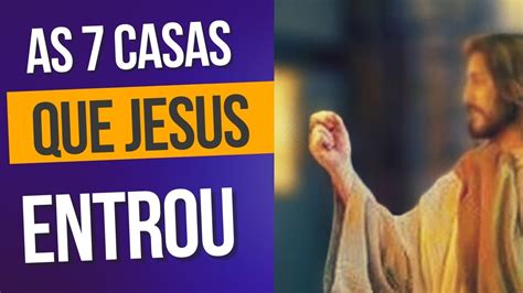 As 7 Casas Que Jesus Entrou YouTube