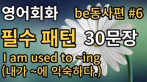 필수패턴 Be동사 6편 쉬운영어회화 I Am Used To ~ing 입과 귀가 트이는 영어 기초 생활 영어회화 듣기 쉐도잉