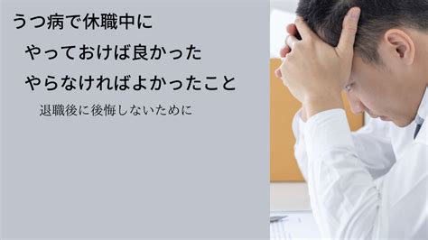 うつ病で休職中にやっておけば良かった、やらなければよかったこと。退職後に後悔しないために。 うつ病経験者の日記