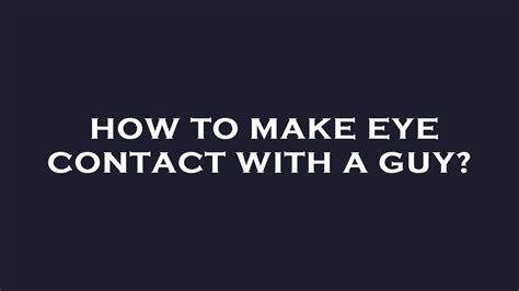 How To Make Eye Contact With A Guy Youtube