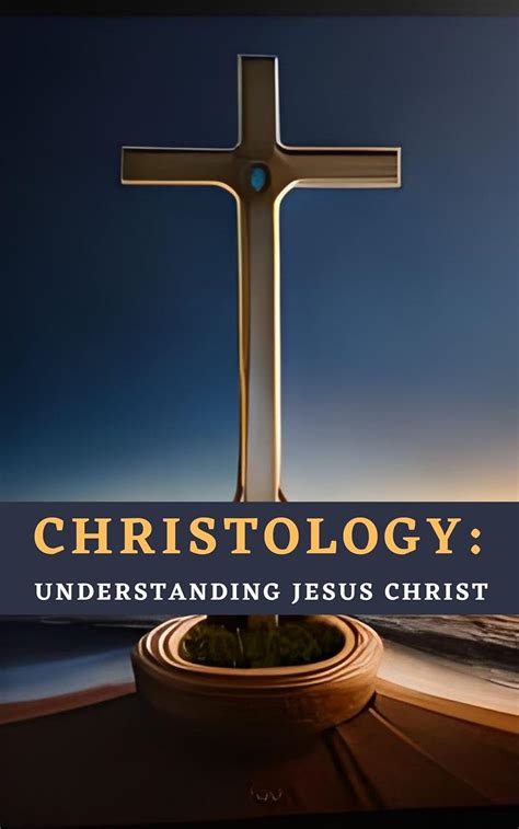 Christology Understanding Jesus Christ Christology Explained In