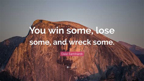 Dale Earnhardt Quote: “You win some, lose some, and wreck some.”
