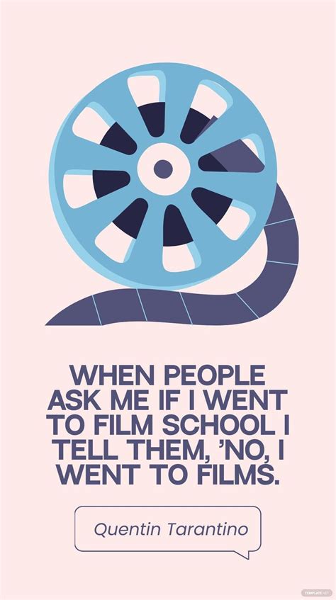 Quentin Tarantino - When people ask me if I went to film school I tell ...