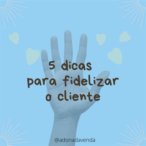 5 Dicas Para Fidelizar O Seu Cliente