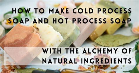 How To Make Cold Process Soap And Hot Process Soap With The Alchemy Of Natural Ingredients