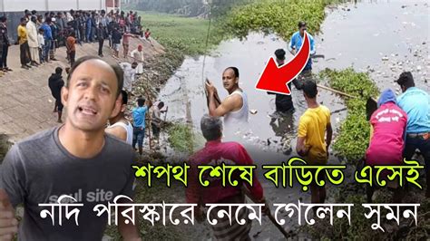 ব্যারিস্টার সুমনের প্রথম কাজ নিজেই কর্মিদের নিয়ে নদি পরিস্কার শুরু