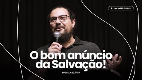 O Bom An Ncio Da Salva O Pr Daniel Cez Rio Livres Church Youtube