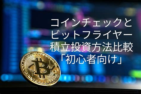 コインチェックとビットフライヤー積立投資方法比較「初心者向け」