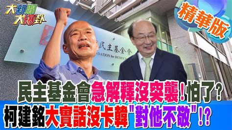 【大新聞大爆卦】民主基金會急解釋沒突襲怕了柯建銘大實話沒卡韓對他不敬 精華版6 20240401 大新聞大爆卦