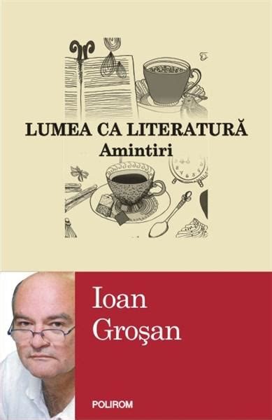 Lumea Ca Literatura Amintiri Pdf Autor Ioan Grosan Msbook Ro