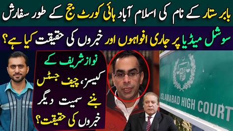 Babar Sattars Recommendation As Ihc Judge Nawaz Sharif Cases And Reality Details By Siddique