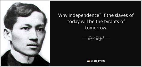 Jose Rizal Quote Why Independence If The Slaves Of Today Will Be The