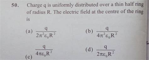 50 Charge Q Is Uniformly Distributed Over A Thin Half Ring Of Radius R