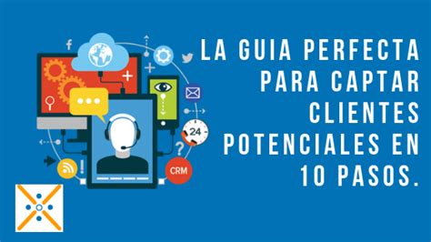 La Guia Perfecta Para Captar Clientes Potenciales En Pasos