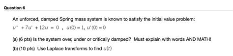 SOLVED An Unforced Damped Spring Mass System Is Known To Satisfy The