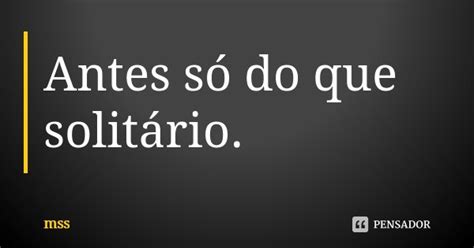 Antes Só Do Que Solitário Mss Pensador