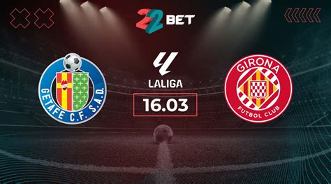 Getafe Vs Girona Prediction La Liga Match 16 03 2024 22bet