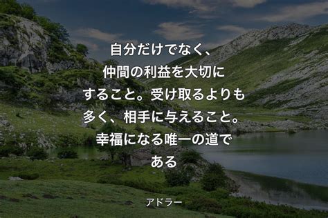 【背景1】自分だけでなく、仲間の利益を大切にすること。受け取るよりも多く、相手に与えること。幸福になる唯一の道である アドラー