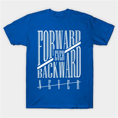 Forward Ever Backward Never Forward Ever Backward Never T Shirt