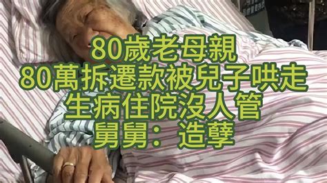 80歲老母親，80萬拆遷款被兒子哄走，生病住院沒人管，舅舅：造孽。 Youtube