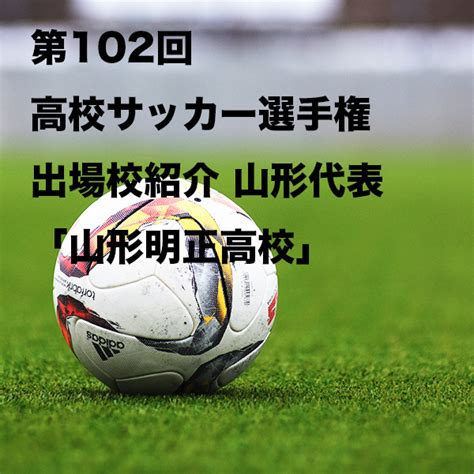 第102回高校サッカー選手権出場校紹介 山形代表「山形明正高校」 塚次郎の夏