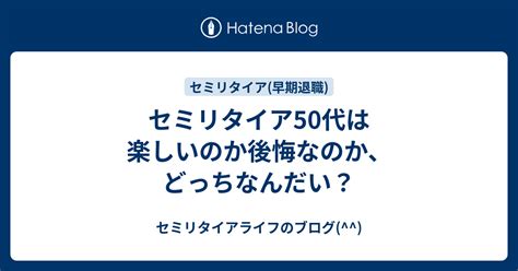 セミリタイア50代は楽しいのか後悔なのか、どっちなんだい？ セミリタイアライフのブログ