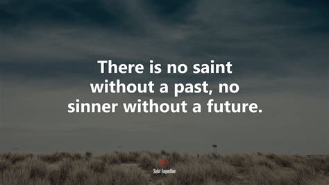 There Is No Saint Without A Past No Sinner Without A Future Saint