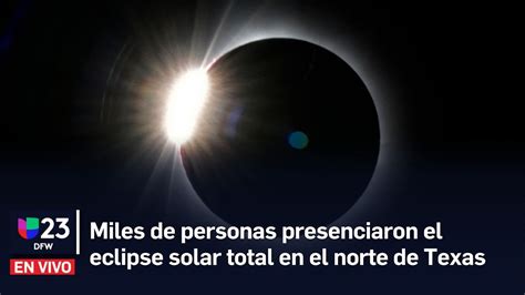 🔴 Miles De Personas Presenciaron El Eclipse Solar Total En El Norte De Texas Youtube