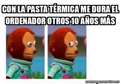 Meme Personalizado Con La Pasta T Rmica Me Dura El Ordenador Otros