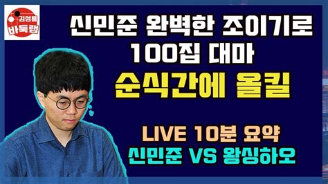 신민준 완벽한 조이기로 100집 대마올킬~ Live 10분 요약 한중빅매치 신민준 Vs 왕싱하오 Youtube