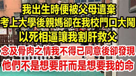 我出生時便被父母遺棄，考上大學後，親媽卻在我校門口大鬧，以死相逼讓我割肝救父，念及骨肉之情，我不得已同意後，卻發現他們不是想要肝，而是想要我的