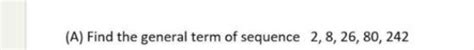 Solved A Find The General Term Of Sequence 2 8 26 80