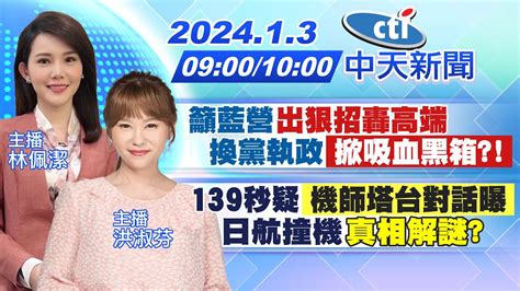 【林佩潔 洪淑芬 報新聞】籲藍營 出狠招轟高端 換黨執政「掀吸血黑箱 」｜139秒疑「機師塔台對話曝」 日航撞機 真相解謎 20240103 Ctinews Youtube