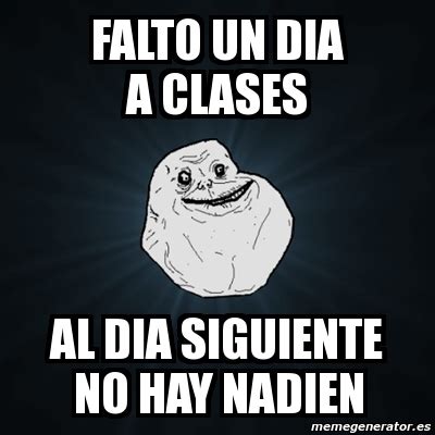 Meme Forever Alone Falto Un Dia A Clases Al Dia Siguiente No Hay