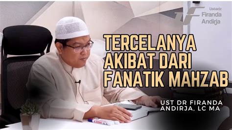 Tercelanya Akibat Dari Fanatik Mahzab Ust Dr Firanda Andirja Lc Ma