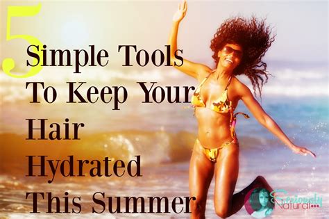 5 Simple Tools To Keep Your Hair Hydrated This Summer Seriously Natural