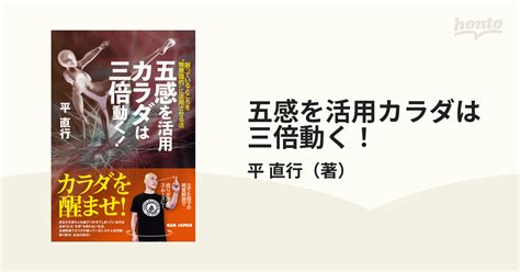 五感を活用カラダは三倍動く！ 眠っているところを“無意識的”に活用させる法の通販平 直行 紙の本：honto本の通販ストア