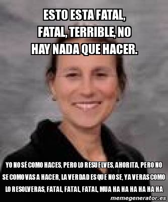 Meme Personalizado Esto Esta Fatal Fatal Terrible No Hay Nada Que