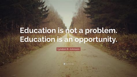 Lyndon B. Johnson Quote: “Education is not a problem. Education is an