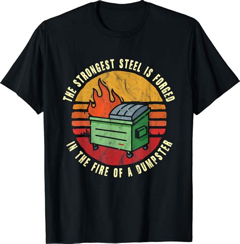 The Strongest Steel Is Forged In The Fire Of A Dumpster T Shirt