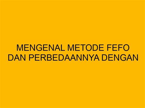 Mengenal Metode Fefo Dan Perbedaannya Dengan Fifo Lifo Dan Average